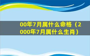 00年7月属什么命格（2000年7月属什么生肖）