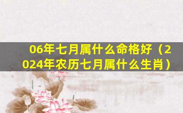 06年七月属什么命格好（2024年农历七月属什么生肖）