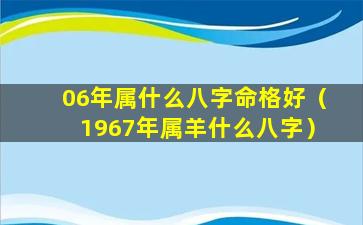 06年属什么八字命格好（1967年属羊什么八字）