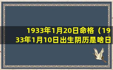 1933年1月20日命格（1933年1月10日出生阴历是啥日子）