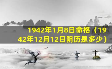 1942年1月8日命格（1942年12月12日阴历是多少）