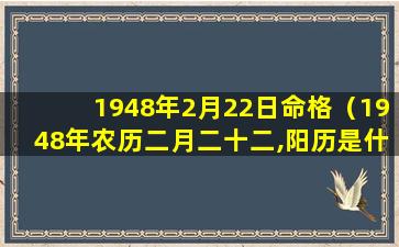 1948年2月22日命格（1948年农历二月二十二,阳历是什么时候）