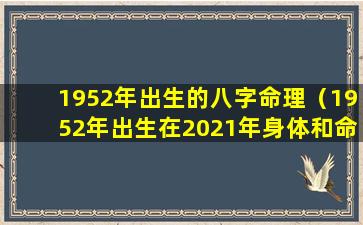 1952年出生的八字命理（1952年出生在2021年身体和命运怎么样）