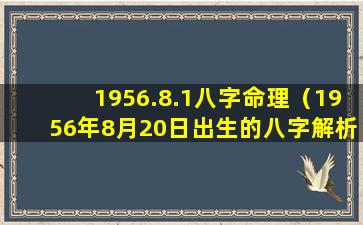 1956.8.1八字命理（1956年8月20日出生的八字解析）