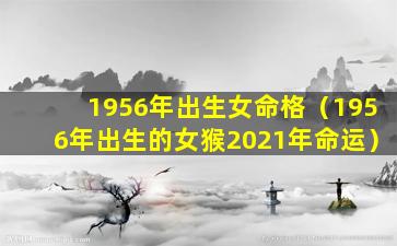 1956年出生女命格（1956年出生的女猴2021年命运）