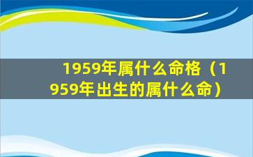 1959年属什么命格（1959年出生的属什么命）