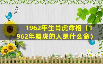 1962年生肖虎命格（1962年属虎的人是什么命）