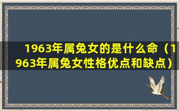 1963年属兔女的是什么命（1963年属兔女性格优点和缺点）