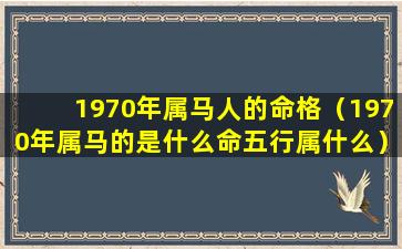 1970年属马人的命格（1970年属马的是什么命五行属什么）