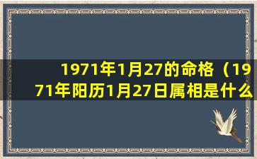 1971年1月27的命格（1971年阳历1月27日属相是什么）