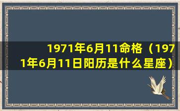 1971年6月11命格（1971年6月11日阳历是什么星座）