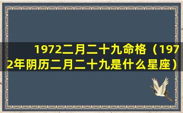 1972二月二十九命格（1972年阴历二月二十九是什么星座）