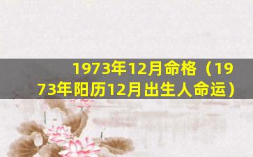 1973年12月命格（1973年阳历12月出生人命运）