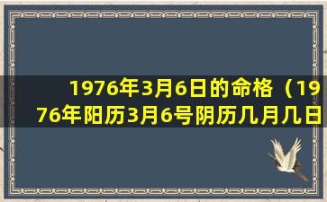 1976年3月6日的命格（1976年阳历3月6号阴历几月几日）