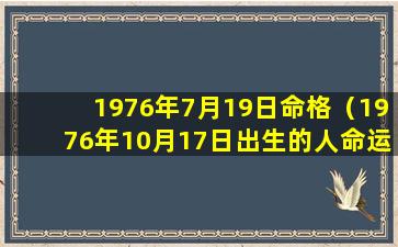 1976年7月19日命格（1976年10月17日出生的人命运）