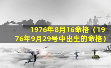 1976年8月16命格（1976年9月29号中出生的命格）