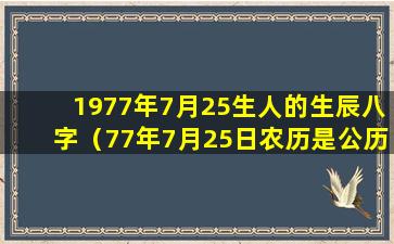 1977年7月25生人的生辰八字（77年7月25日农历是公历多少）