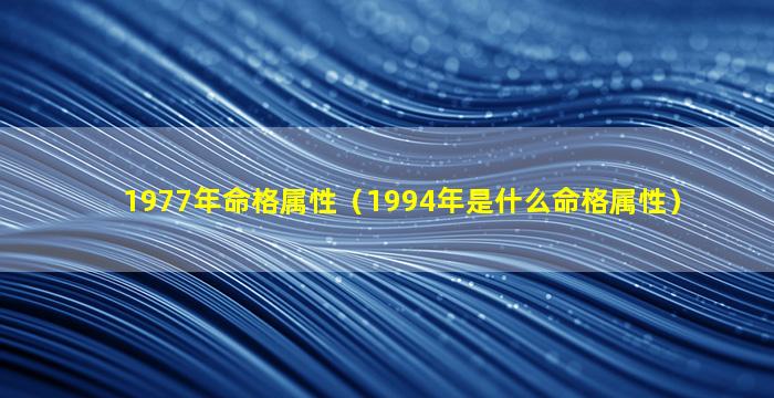 1977年命格属性（1994年是什么命格属性）