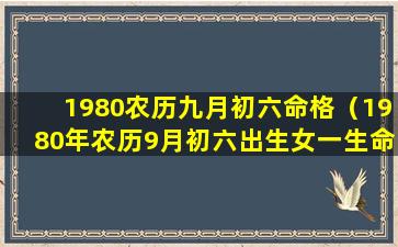 1980农历九月初六命格（1980年农历9月初六出生女一生命运）