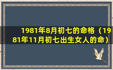 1981年8月初七的命格（1981年11月初七出生女人的命）