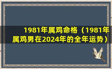 1981年属鸡命格（1981年属鸡男在2024年的全年运势）