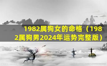 1982属狗女的命格（1982属狗男2024年运势完整版）