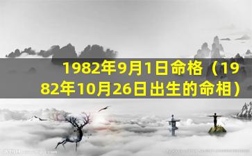 1982年9月1日命格（1982年10月26日出生的命相）