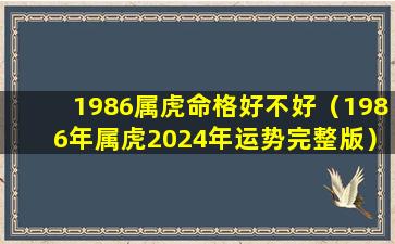 1986属虎命格好不好（1986年属虎2024年运势完整版）