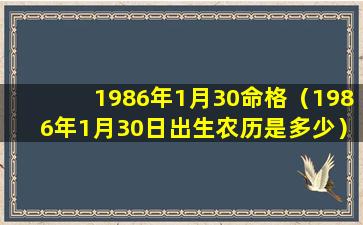 1986年1月30命格（1986年1月30日出生农历是多少）