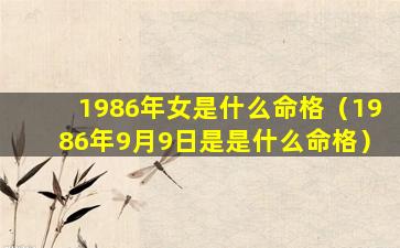 1986年女是什么命格（1986年9月9日是是什么命格）