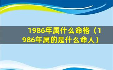 1986年属什么命格（1986年属的是什么命人）