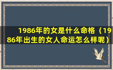 1986年的女是什么命格（1986年出生的女人命运怎么样呢）