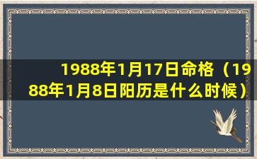 1988年1月17日命格（1988年1月8日阳历是什么时候）