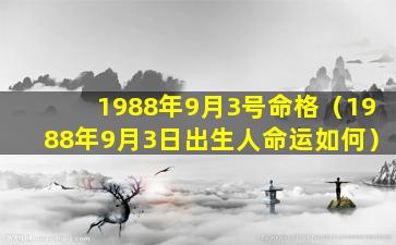 1988年9月3号命格（1988年9月3日出生人命运如何）