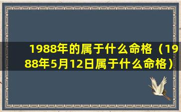 1988年的属于什么命格（1988年5月12日属于什么命格）