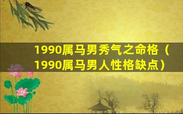 1990属马男秀气之命格（1990属马男人性格缺点）