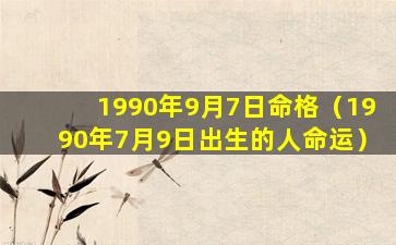 1990年9月7日命格（1990年7月9日出生的人命运）