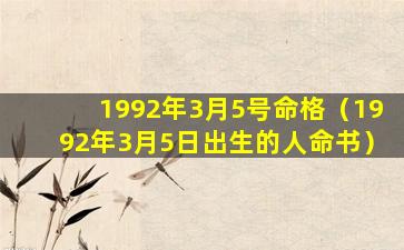 1992年3月5号命格（1992年3月5日出生的人命书）