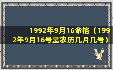 1992年9月16命格（1992年9月16号是农历几月几号）