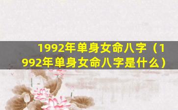 1992年单身女命八字（1992年单身女命八字是什么）