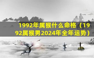 1992年属猴什么命格（1992属猴男2024年全年运势）