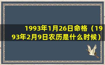 1993年1月26日命格（1993年2月9日农历是什么时候）