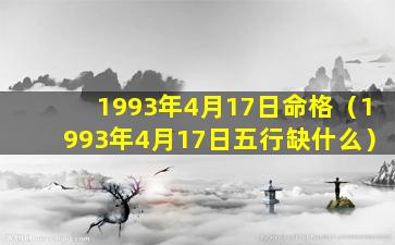 1993年4月17日命格（1993年4月17日五行缺什么）