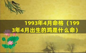 1993年4月命格（1993年4月出生的鸡是什么命）