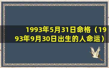 1993年5月31日命格（1993年9月30日出生的人命运）