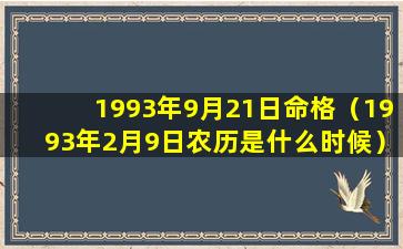 1993年9月21日命格（1993年2月9日农历是什么时候）