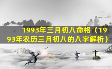 1993年三月初八命格（1993年农历三月初八的八字解析）