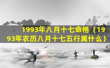 1993年八月十七命格（1993年农历八月十七五行属什么）