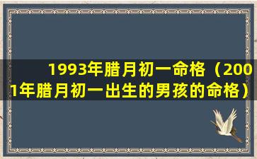 1993年腊月初一命格（2001年腊月初一出生的男孩的命格）