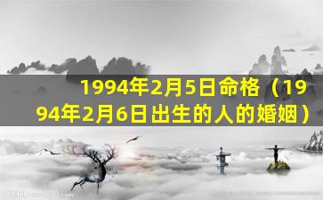 1994年2月5日命格（1994年2月6日出生的人的婚姻）